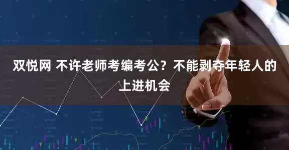 双悦网 不许老师考编考公？不能剥夺年轻人的上进机会