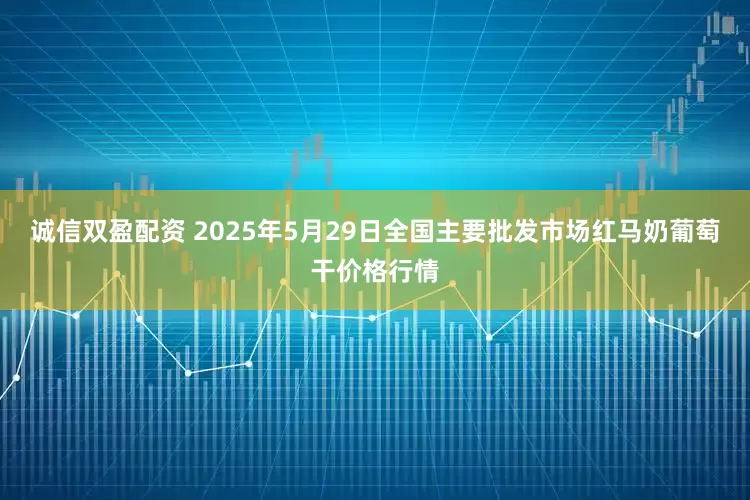 诚信双盈配资 2025年5月29日全国主要批发市场红马奶葡萄干价格行情