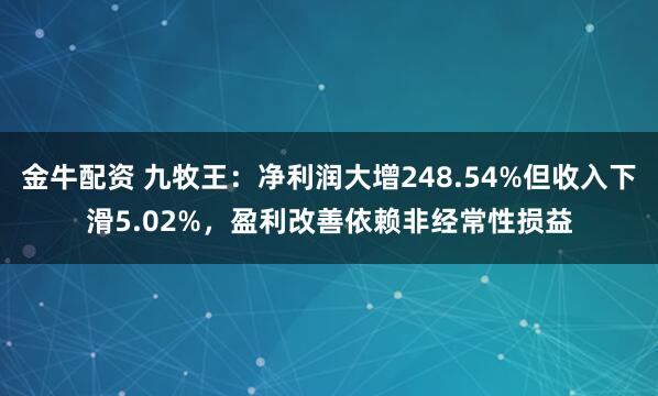 金牛配资 九牧王：净利润大增248.54%但收入下滑5.02%，盈利改善依赖非经常性损益