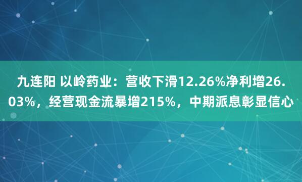 九连阳 以岭药业：营收下滑12.26%净利增26.03%，经营现金流暴增215%，中期派息彰显信心
